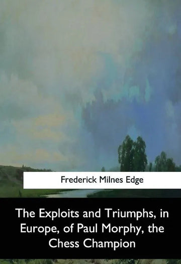 The Exploits and Triumphs in Europe by Paul Morphy - The Chess Champion