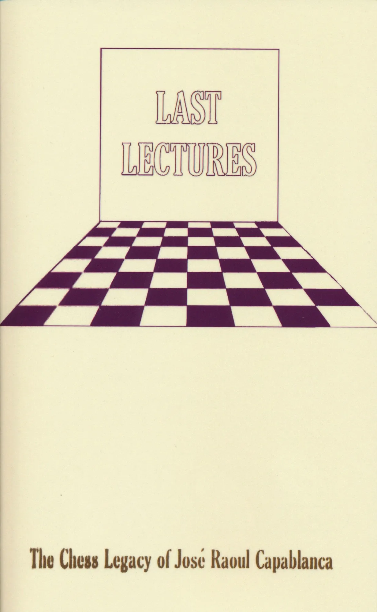 Last Lectures The Chess legacy of Jose Raul Capablanca